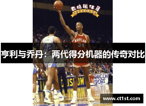 亨利与乔丹：两代得分机器的传奇对比
