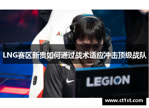 LNG赛区新贵如何通过战术适应冲击顶级战队