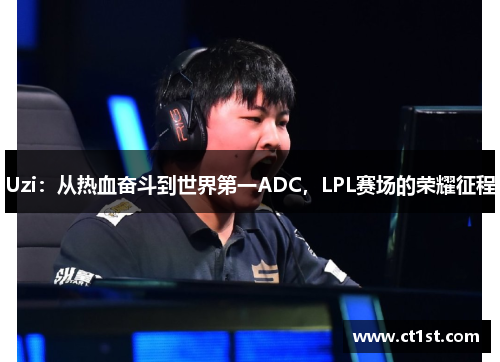 Uzi：从热血奋斗到世界第一ADC，LPL赛场的荣耀征程