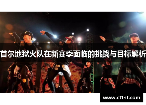首尔地狱火队在新赛季面临的挑战与目标解析