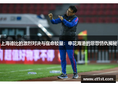 上海德比的激烈对决与宿命较量：申花海港的恩怨情仇揭秘