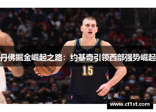 丹佛掘金崛起之路：约基奇引领西部强势崛起