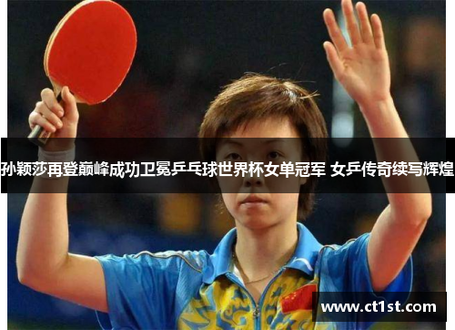 孙颖莎再登巅峰成功卫冕乒乓球世界杯女单冠军 女乒传奇续写辉煌