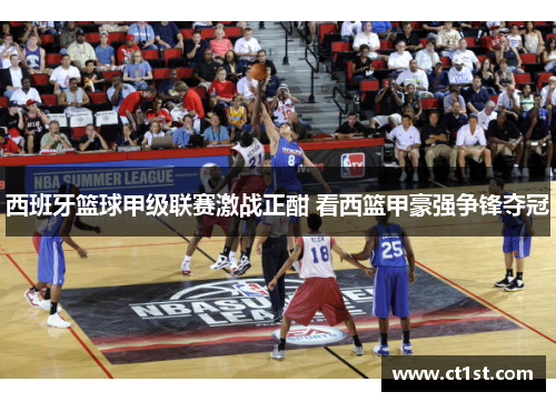 西班牙篮球甲级联赛激战正酣 看西篮甲豪强争锋夺冠
