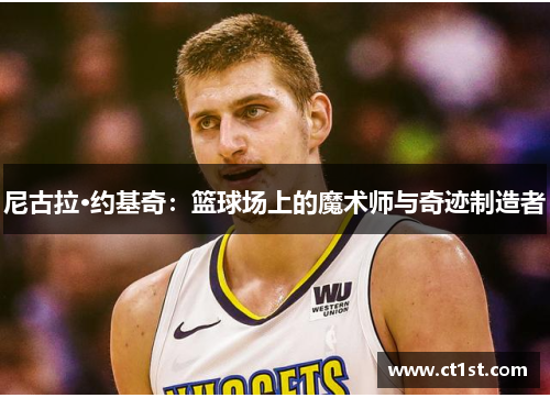 尼古拉·约基奇：篮球场上的魔术师与奇迹制造者