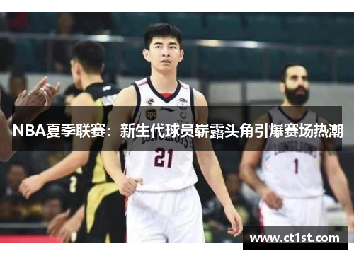NBA夏季联赛：新生代球员崭露头角引爆赛场热潮