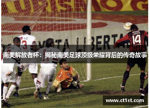 南美解放者杯：揭秘南美足球顶级荣耀背后的传奇故事