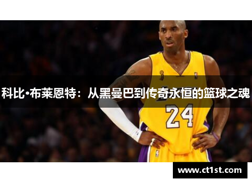 科比·布莱恩特：从黑曼巴到传奇永恒的篮球之魂