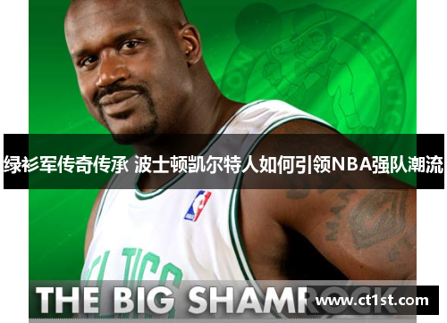 绿衫军传奇传承 波士顿凯尔特人如何引领NBA强队潮流