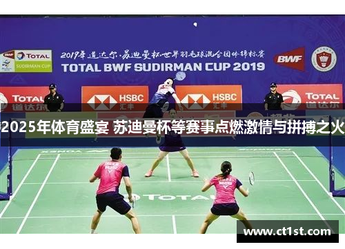 2025年体育盛宴 苏迪曼杯等赛事点燃激情与拼搏之火