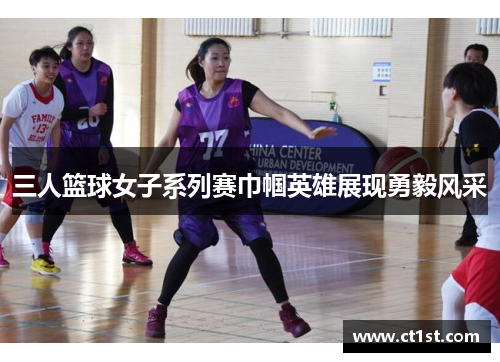 三人篮球女子系列赛巾帼英雄展现勇毅风采