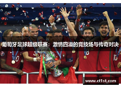 葡萄牙足球超级联赛：激情四溢的竞技场与传奇对决