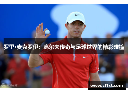 罗里·麦克罗伊：高尔夫传奇与足球世界的精彩碰撞