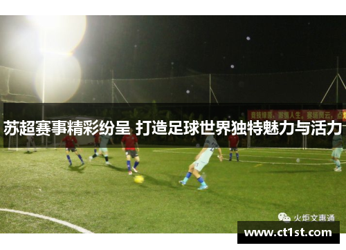 苏超赛事精彩纷呈 打造足球世界独特魅力与活力