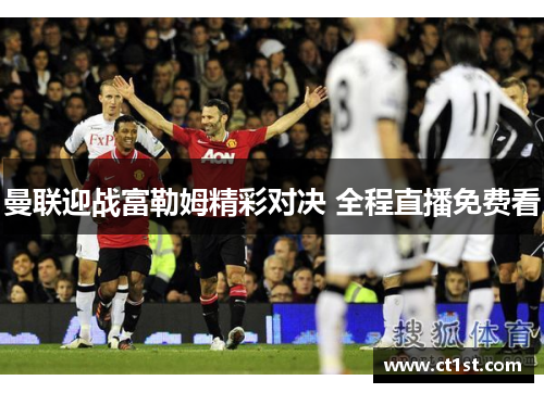 曼联迎战富勒姆精彩对决 全程直播免费看
