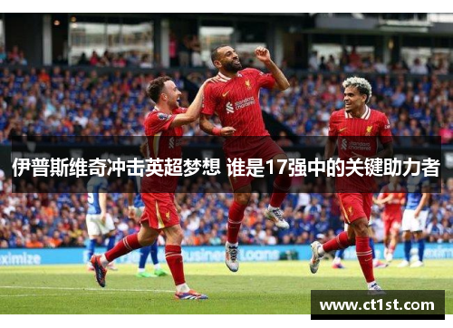 伊普斯维奇冲击英超梦想 谁是17强中的关键助力者