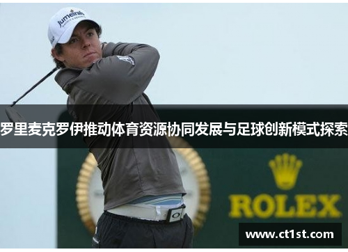 罗里麦克罗伊推动体育资源协同发展与足球创新模式探索