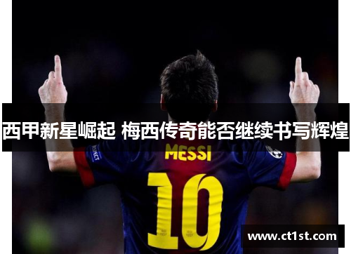 西甲新星崛起 梅西传奇能否继续书写辉煌