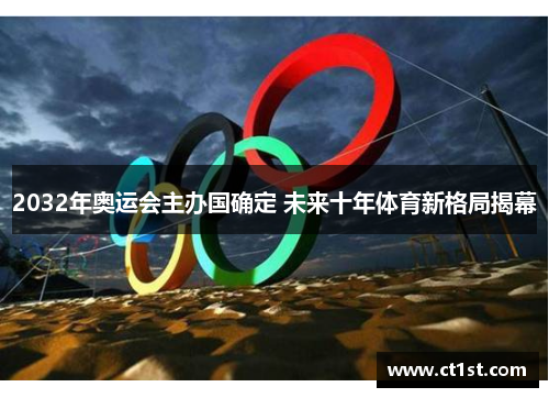 2032年奥运会主办国确定 未来十年体育新格局揭幕