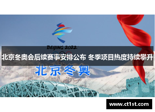 北京冬奥会后续赛事安排公布 冬季项目热度持续攀升